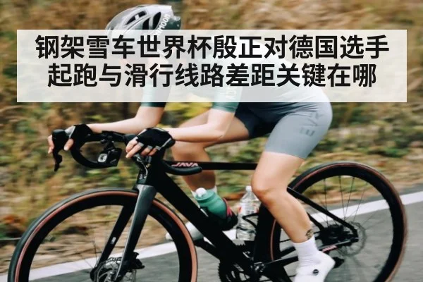钢架雪车世界杯殷正对德国选手起跑与滑行线路差距关键在哪